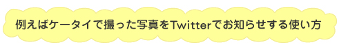 例えばケータイで撮った写真をツイッターでお知らせする使い方